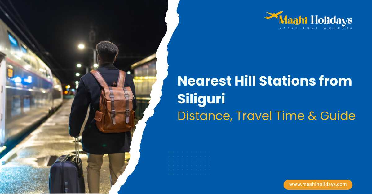Nearest hill stations from Siliguri travel guide with distance and travel time, featuring a traveler at a train station by Maahi Holidays